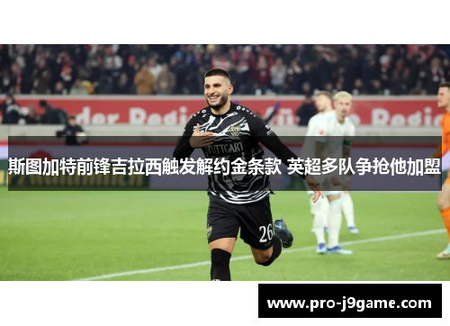 斯图加特前锋吉拉西触发解约金条款 英超多队争抢他加盟 斯图加特前锋吉拉西触发解约金条款 英超多队争抢他加盟