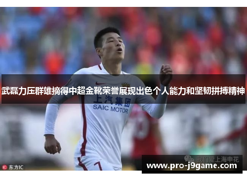 武磊力压群雄摘得中超金靴荣誉展现出色个人能力和坚韧拼搏精神 武磊力压群雄摘得中超金靴荣誉展现出色个人能力和坚韧拼搏精神