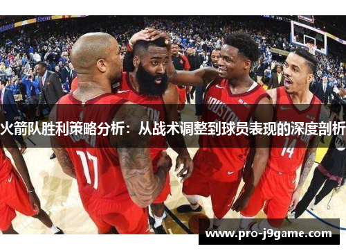 火箭队胜利策略分析:从战术调整到球员表现的深度剖析 火箭队胜利策略分析:从战术调整到球员表现的深度剖析