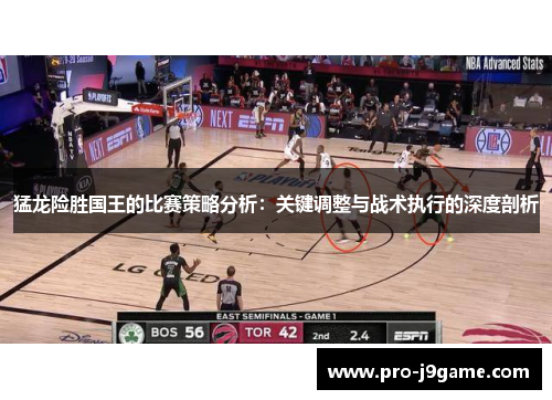 猛龙险胜国王的比赛策略分析:关键调整与战术执行的深度剖析 猛龙险胜国王的比赛策略分析:关键调整与战术执行的深度剖析