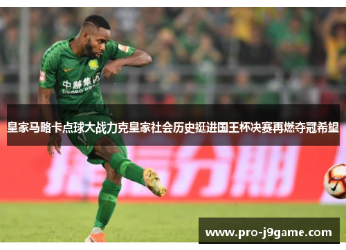 皇家马略卡点球大战力克皇家社会历史挺进国王杯决赛再燃夺冠希望