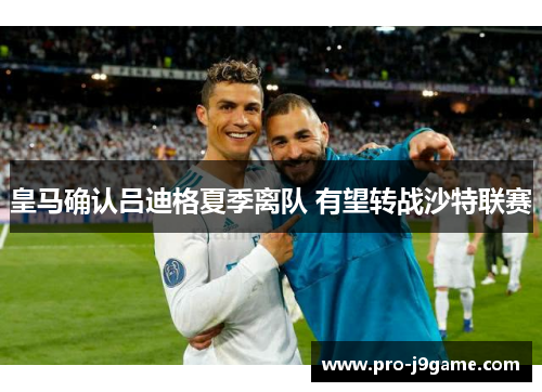 皇马确认吕迪格夏季离队 有望转战沙特联赛