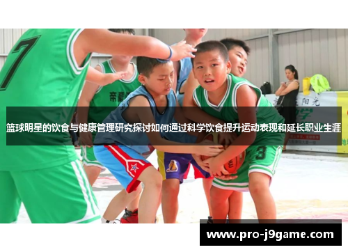 篮球明星的饮食与健康管理研究探讨如何通过科学饮食提升运动表现和延长职业生涯