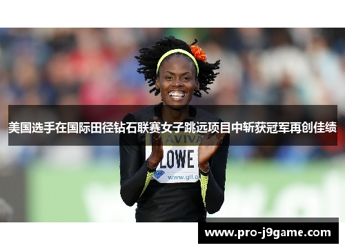 美国选手在国际田径钻石联赛女子跳远项目中斩获冠军再创佳绩