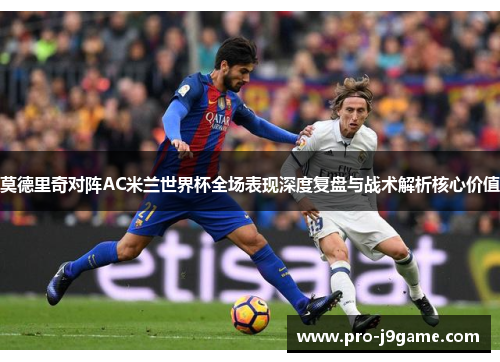 莫德里奇对阵AC米兰世界杯全场表现深度复盘与战术解析核心价值