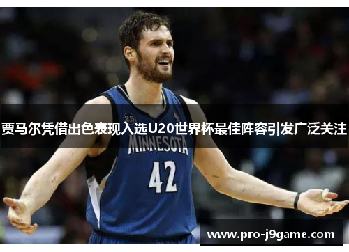 贾马尔凭借出色表现入选U20世界杯最佳阵容引发广泛关注 贾马尔凭借出色表现入选U20世界杯最佳阵容引发广泛关注