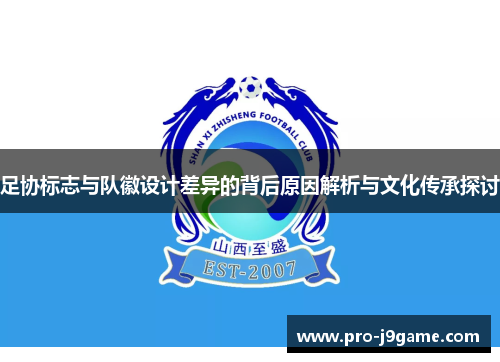 足协标志与队徽设计差异的背后原因解析与文化传承探讨 足协标志与队徽设计差异的背后原因解析与文化传承探讨