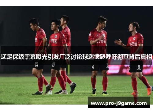 辽足保级黑幕曝光引发广泛讨论球迷愤怒呼吁彻查背后真相 辽足保级黑幕曝光引发广泛讨论球迷愤怒呼吁彻查背后真相