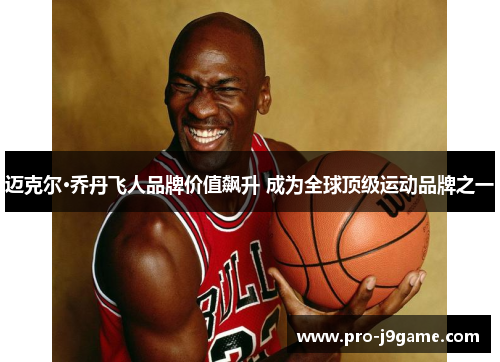 迈克尔·乔丹飞人品牌价值飙升 成为全球顶级运动品牌之一 迈克尔·乔丹飞人品牌价值飙升 成为全球顶级运动品牌之一