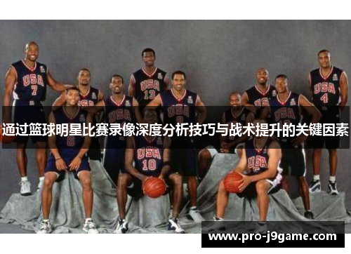 通过篮球明星比赛录像深度分析技巧与战术提升的关键因素 通过篮球明星比赛录像深度分析技巧与战术提升的关键因素