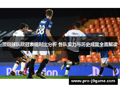 顶级球队欧冠表现对比分析 各队实力与历史成就全面解读 顶级球队欧冠表现对比分析 各队实力与历史成就全面解读