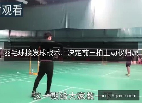 羽毛球接发球战术，决定前三拍主动权归属