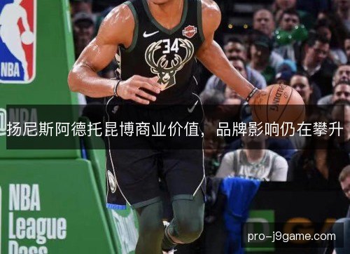 扬尼斯阿德托昆博商业价值，品牌影响仍在攀升