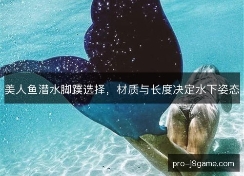 美人鱼潜水脚蹼选择,材质与长度决定水下姿态 美人鱼潜水脚蹼选择,材质与长度决定水下姿态