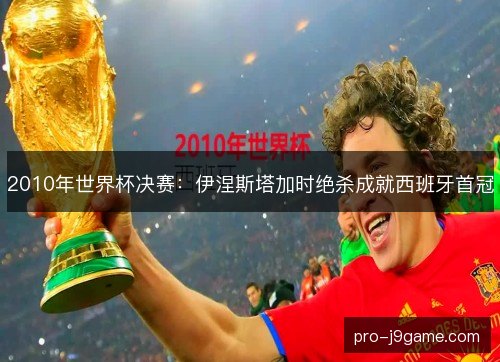 2010年世界杯决赛：伊涅斯塔加时绝杀成就西班牙首冠