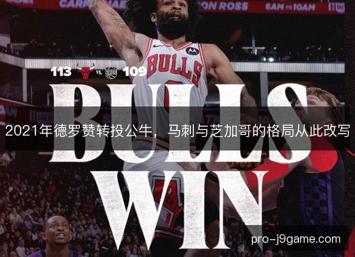 2021年德罗赞转投公牛,马刺与芝加哥的格局从此改写 2021年德罗赞转投公牛,马刺与芝加哥的格局从此改写